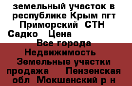 земельный участок в республике Крым пгт Приморский  СТН  Садко › Цена ­ 1 250 000 - Все города Недвижимость » Земельные участки продажа   . Пензенская обл.,Мокшанский р-н